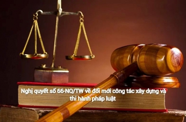  Nội dung cốt lõi của Nghị quyết số 66-NQ/TW về đổi mới công tác xây dựng và thi hành pháp luật đáp ứng yêu cầu phát triển đất nước trong kỷ nguyên mới